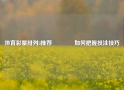 体育彩票排列3推荐👈如何把握投注技巧