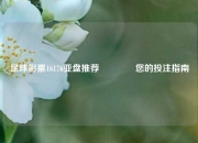 足球彩票16176亚盘推荐🌈您的投注指南