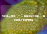 买彩票app推荐🥇赢取幸运的钥匙——探索最新彩票应用推荐