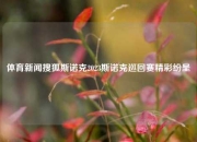 体育新闻搜狐斯诺克2023斯诺克巡回赛精彩纷呈