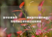新华彩票推荐👍揭秘新华彩票的秘密，如何找到可靠的投注站和策略