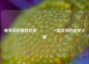推荐买彩票的女孩👍一位女孩的追梦之旅