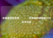 彩票推荐双色球🌈双色球的神秘魅力与科学分析