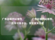 广东彩票网站推荐🏅广东彩票网站推荐，选择可靠平台，享受真实中奖
