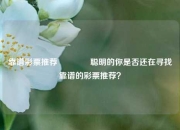 靠谱彩票推荐🥈聪明的你是否还在寻找靠谱的彩票推荐？