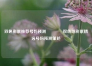 双色彩票推荐号码预测🥉双色球彩票精选号码预测策略