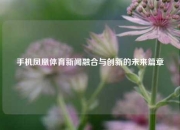 手机凤凰体育新闻融合与创新的未来篇章