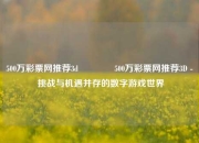 500万彩票网推荐3d🥈500万彩票网推荐3D - 挑战与机遇并存的数字游戏世界