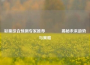 彩票综合预测专家推荐👉揭秘未来趋势与策略