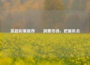 英超彩票推荐✌️洞察市场，把握机会