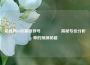 彩经网3d彩票推荐号🎖️揭秘专业分析师的预测秘籍