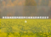 体育新闻搜狐网搜狐网引领潮流的体育资讯平台