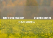 有那些彩票推荐网站🥉彩票推荐网站的分析与风险提示