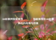 500彩票网智能推荐🏅智能推荐在500彩票网中的应用与效果