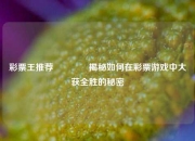 彩票王推荐👍揭秘如何在彩票游戏中大获全胜的秘密