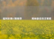 福利彩票87期推荐🥉揭秘最佳投注策略