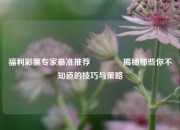 福利彩票专家最准推荐🏅揭秘那些你不知道的技巧与策略