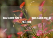 有没彩票推荐软件🥈揭秘最可靠的彩票推荐软件