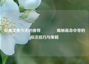 彩票宝典今天的推荐🥉揭秘高命中率的投注技巧与策略