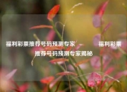 福利彩票推荐号码预测专家🏆福利彩票推荐号码预测专家揭秘