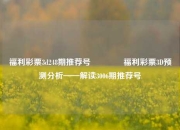 福利彩票3d248期推荐号🌈福利彩票3D预测分析——解读3006期推荐号