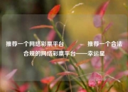 推荐一个网络彩票平台🥈推荐一个合法合规的网络彩票平台——幸运星
