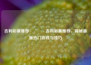 吉利彩票推荐🥈吉利彩票推荐，揭秘最新热门游戏与技巧