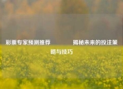 彩票专家预测推荐👍揭秘未来的投注策略与技巧