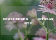 新浪体育彩票足彩推荐👈精准预测与策略分享