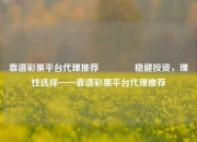 靠谱彩票平台代理推荐🏆稳健投资，理性选择——靠谱彩票平台代理推荐