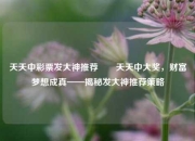天天中彩票发大神推荐✌️天天中大奖，财富梦想成真——揭秘发大神推荐策略