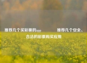 推荐几个买彩票的app🥈推荐几个安全、合法的彩票购买应用