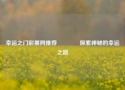 幸运之门彩票网推荐👈探索神秘的幸运之路