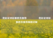竞彩足球彩票胜负推荐🎖️竞彩足球彩票胜负推荐策略详解