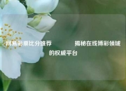 网易彩票比分推荐👈揭秘在线博彩领域的权威平台