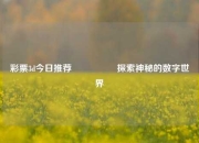彩票3d今日推荐🎖️探索神秘的数字世界