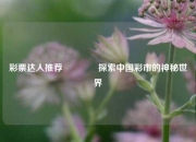 彩票达人推荐🌈探索中国彩市的神秘世界
