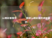 165期彩票推荐🌈揭秘165期彩票的神秘面纱