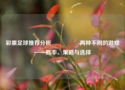 彩票足球推荐分析🎖️两种不同的游戏——概率、策略与选择