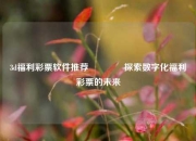 3d福利彩票软件推荐🏅探索数字化福利彩票的未来