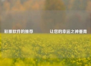 彩票软件的推荐👈让您的幸运之神垂青