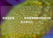 新浪足彩网👉体育赛事的精准预测与精彩分享平台