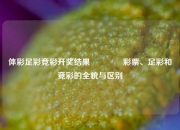 体彩足彩竞彩开奖结果🏆彩票、足彩和竞彩的全貌与区别