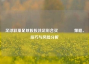 足球彩票足球投投注足彩合买🥇策略、技巧与风险分析