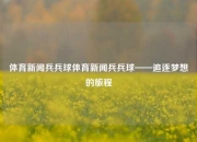 体育新闻兵兵球体育新闻兵兵球——追逐梦想的旅程