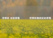 世界杯 足彩停售👉世界杯期间足彩停售