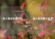 有人靠足彩赚钱吗🥈有人靠它赚大钱了吗？