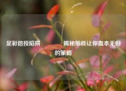足彩倍投陷阱🥇揭秘那些让你血本无归的策略