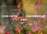 买足彩十赌九输👈足彩交易的陷阱与风险揭示