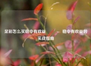 足彩怎么买稳中有收益🥉稳中有收益的实战指南
